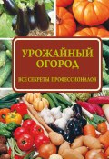 Книга "Урожайный огород: все секреты профессионалов" (Надежда Севостьянова, 2016)