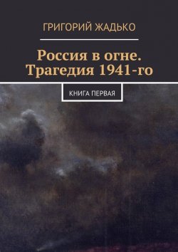 Книга "Россия в огне. Трагедия 1941-го" – Григорий Жадько