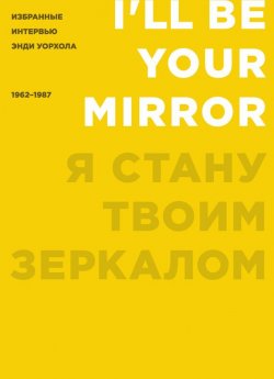 Книга "Я стану твоим зеркалом. Избранные интервью Энди Уорхола (1962–1987)" – Кеннет Голдсмит, 2004
