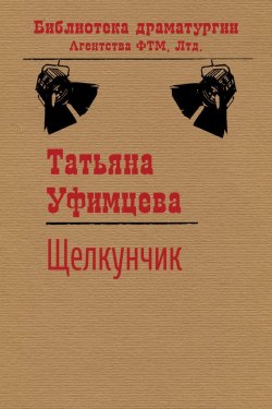 Книга "Щелкунчик" {Библиотека драматургии Агентства ФТМ} – Татьяна Уфимцева