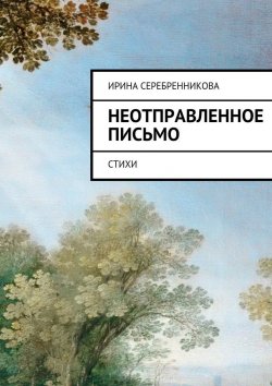 Книга "Неотправленное письмо. Стихи" – Ирина Серебренникова