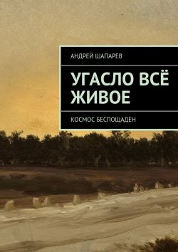 Книга "Угасло всё живое" – Андрей Шапарев