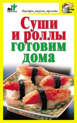Книга "Суши и роллы готовим дома" {Быстро, вкусно, просто} – Дарья Костина, 2010