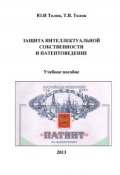 Защита интеллектуальной собственности и патентоведение (Юрий Толок, Татьяна Толок, 2013)