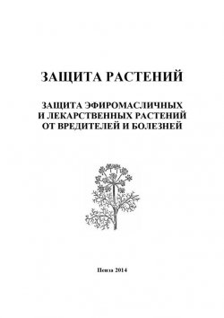 Книга "Защита растений. Защита эфиромасличных и лекарственных растений от вредителей и болезней" – Ирина Кошеляева, 2014