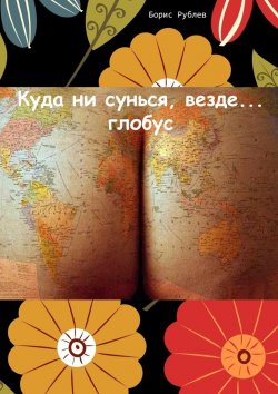 Книга "Куда ни сунься, везде… глобус" – Борис Рублев