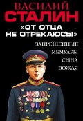 «От отца не отрекаюсь!» Запрещенные мемуары сына Вождя (Василий Сталин, 2016)