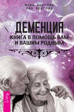 Книга "Деменция. Книга в помощь вам и вашим родным" – Лев Кругляк, Мира Кругляк, 2016
