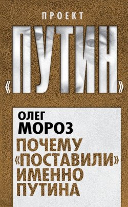 Книга "Почему «поставили» именно Путина" {Проект «Путин»} – Олег Мороз, 2014