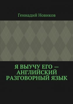 Книга "Я выучу его – английский разговорный язык" – Геннадий Новиков
