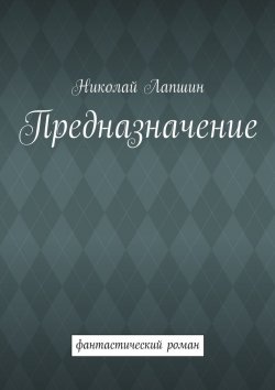 Книга "Предназначение. фантастический роман" – Николай Михайлович Лапшин