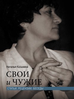 Книга "Свои и чужие. Статьи, рецензии, беседы" – Наталья Казьмина, 2015