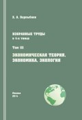 Избранные труды. Том III. Экономическая теория, экономика и экология (Халиль Барлыбаев, 2014)