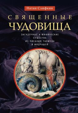 Книга "Священные чудовища. Загадочные и мифические существа из Писания, Талмуда и мидрашей" – Натан Слифкин
