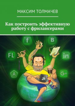 Книга "Как построить эффективную работу с фрилансерами" – Максим Толмачев