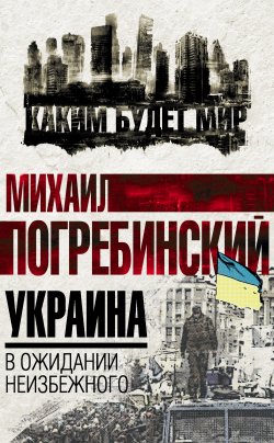 Книга "Украина. В ожидании неизбежного" – Михаил Погребинский, 2016
