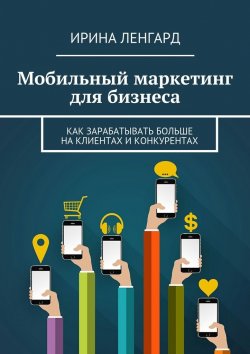 Книга "Мобильный маркетинг для бизнеса" – Ирина Ленгард