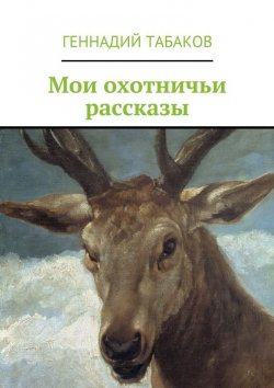 Книга "Мои охотничьи рассказы" – Геннадий Александрович Табаков, Геннадий Табаков