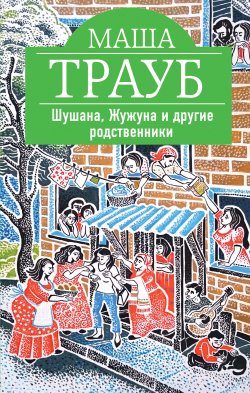 Книга "Шушана, Жужуна и другие родственники" – Маша Трауб, 2016