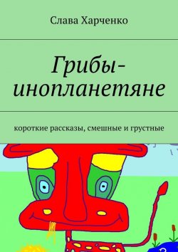 Книга "Грибы-инопланетяне" – Слава Харченко