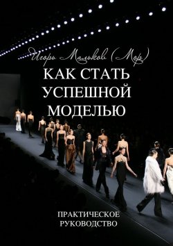 Книга "Как стать успешной моделью" – Игорь Мальков (Мор)