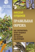 Книга "Правильная обрезка. Как сформировать крону плодовых деревьев без насилия над природой" (Николай Курдюмов, 2021)