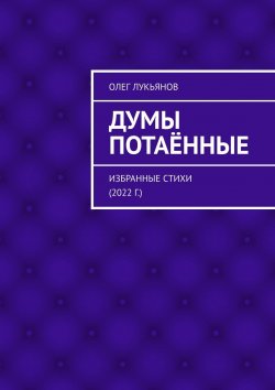 Книга "Думы потаённые. Избранные стихи (2022 г.)" – Олег Лукьянов