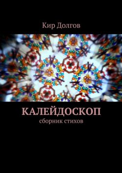 Книга "Калейдоскоп. сборник стихов" – Кир Долгов