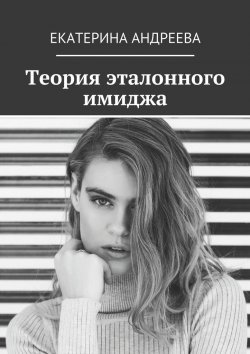 Книга "Теория эталонного имиджа" – Екатерина Алексеевна Андреева, Екатерина Андреева