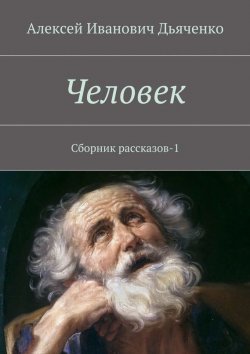 Книга "Человек. Сборник рассказов-1" – Алексей Дьяченко