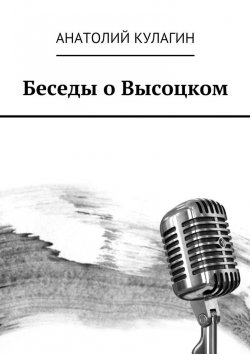 Книга "Беседы о Высоцком" – Анатолий Кулагин