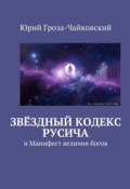 Звёздный кодекс Русича. и Манифест величия богов (Юрий Гроза-Чайковский)