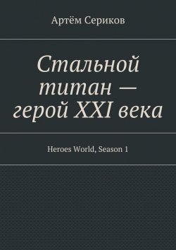 Книга "Стальной титан – герой XXI века. Heroes World, Season 1" – Артём Сериков