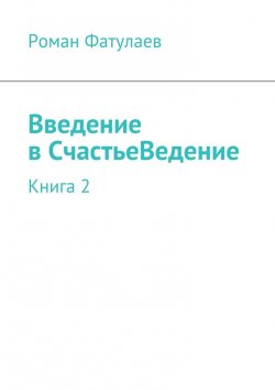 Книга "Введение в СчастьеВедение. Книга 2" – Роман Фатулаев