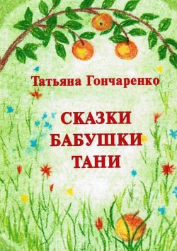 Книга "Сказки бабушки Тани" – Татьяна Гончаренко