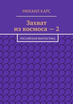 Книга "Захват из космоса – 2. Российская фантастика" – Михаил Карс