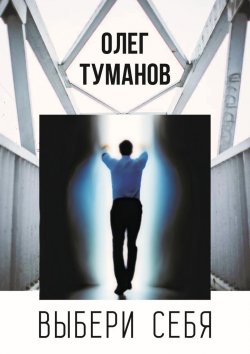 Книга "Выбери себя. Свобода личности и создание своего мира" – Олег Туманов