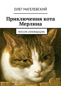 Книга "Приключения кота Мерлина. Миссия «Ликвидация»" – Олег Магелевский