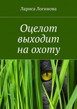 Книга "Оцелот выходит на охоту" – Лариса Логинова