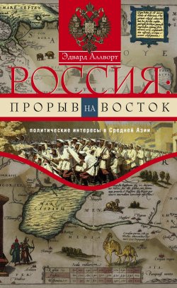 Книга "Россия: прорыв на Восток. Политические интересы в Средней Азии" – Эдвард Аллворт