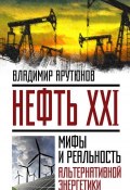 Нефть XXI. Мифы и реальность альтернативной энергетики (В. С. Арутюнов, В. Арутюнов, 2016)