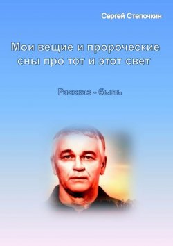 Книга "Мои вещие и пророческие сны про тот и этот свет" – Сергей Степочкин