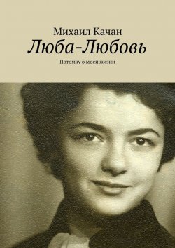 Книга "Люба-Любовь. Потомку о моей жизни" – Михаил Самуилович Качан, Михаил Качан