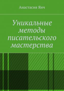 Книга "Уникальные методы писательского мастерства" – Анастасия Янч