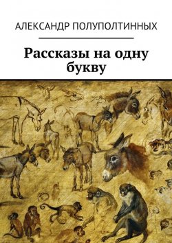 Книга "Рассказы на одну букву" – Александр Полуполтинных