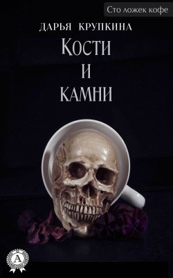 Книга "Кости и камни" {Сто ложек кофе} – Дарья Крупкина