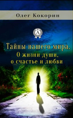 Книга "Тайны нашего мира. О жизни души, о счастье и любви" – Олег Кокорин