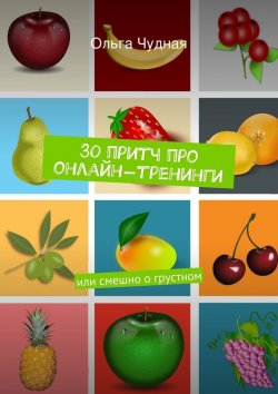 Книга "30 притч про онлайн-тренинги. или смешно о грустном" – Ольга Чудная
