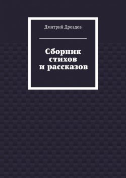 Книга "Сборник стихов и рассказов" – Дмитрий Дроздов