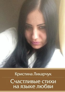 Книга "Счастливые стихи на языке любви" – Кристина Викторовна Ликарчук, Кристина Ликарчук
